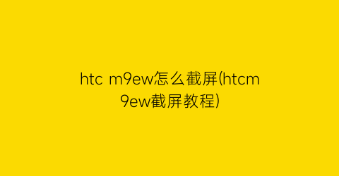 “htcm9ew怎么截屏(htcm9ew截屏教程)